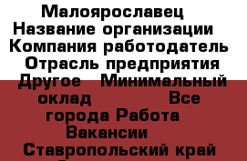 Малоярославец › Название организации ­ Компания-работодатель › Отрасль предприятия ­ Другое › Минимальный оклад ­ 18 000 - Все города Работа » Вакансии   . Ставропольский край,Ставрополь г.